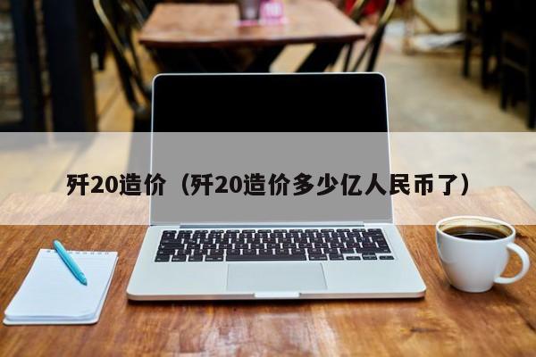 歼20造价（歼20造价多少亿人民币了）