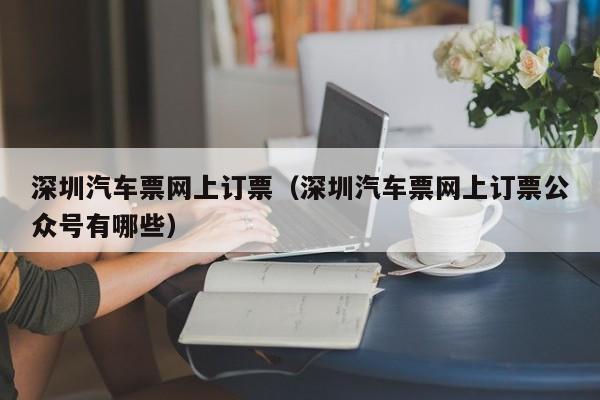 深圳汽车票网上订票（深圳汽车票网上订票公众号有哪些）