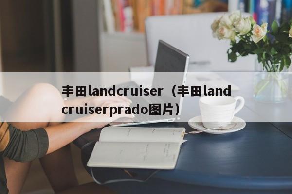 丰田landcruiser（丰田landcruiserprado图片）