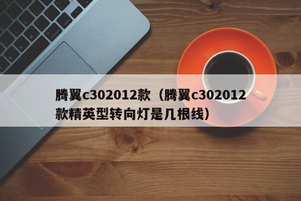 腾翼c302012款（腾翼c302012款精英型转向灯是几根线）