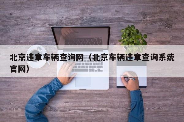 北京违章车辆查询网（北京车辆违章查询系统官网）