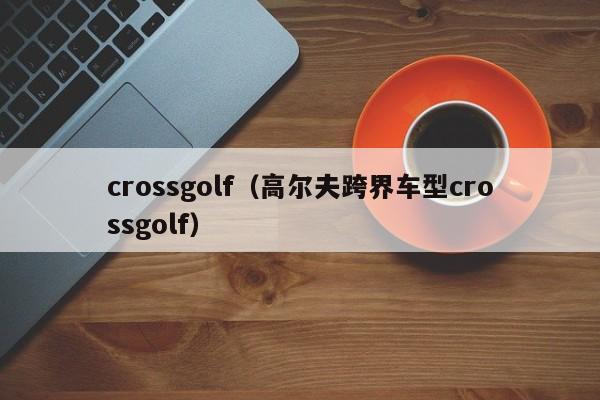 crossgolf（高尔夫跨界车型crossgolf）