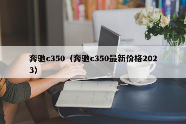 奔驰c350（奔驰c350最新价格2023）