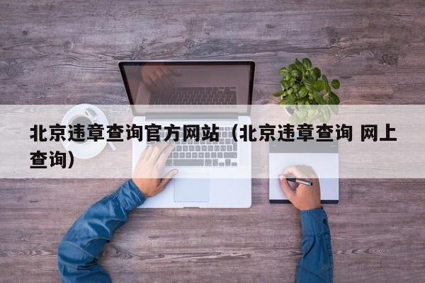 北京违章查询官方网站（北京违章查询 网上查询）