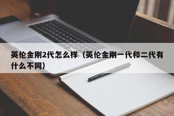 英伦金刚2代怎么样（英伦金刚一代和二代有什么不同）