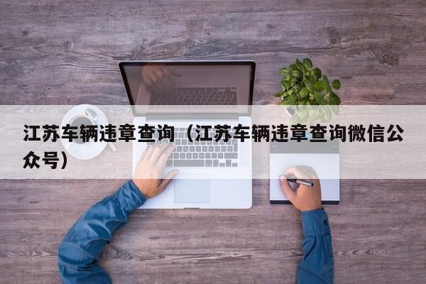 江苏车辆违章查询（江苏车辆违章查询微信公众号）