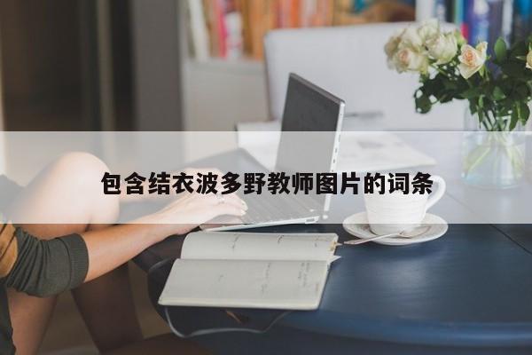 包含结衣波多野教师图片的词条