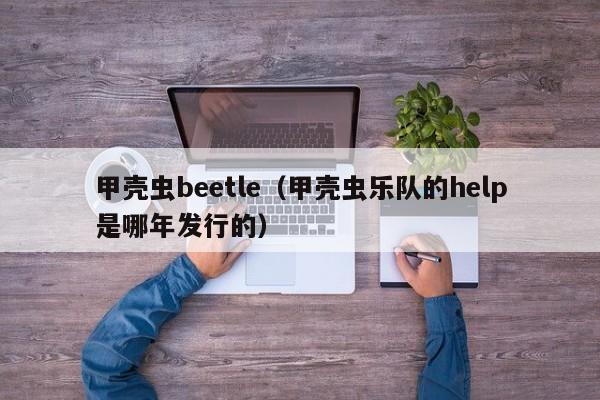 甲壳虫beetle（甲壳虫乐队的help是哪年发行的）