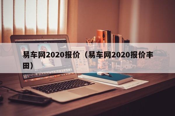 易车网2020报价（易车网2020报价丰田）