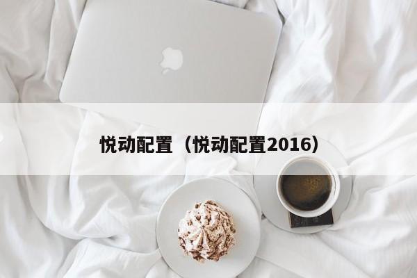 悦动配置（悦动配置2016）