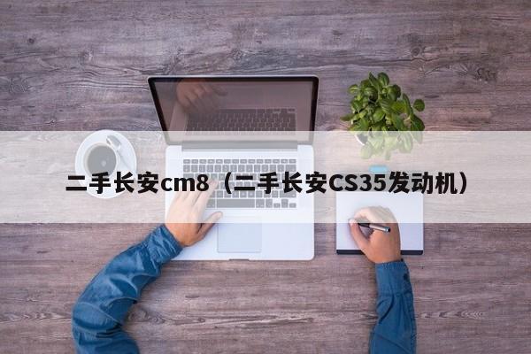 二手长安cm8（二手长安CS35发动机）