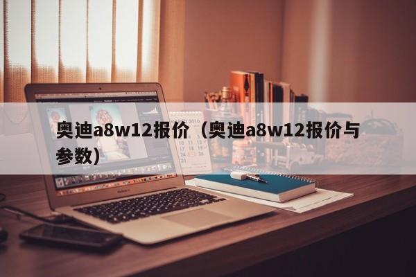 奥迪a8w12报价（奥迪a8w12报价与参数）