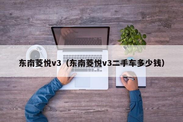 东南菱悦v3（东南菱悦v3二手车多少钱）