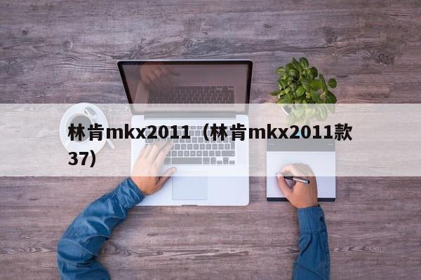 林肯mkx2011（林肯mkx2011款37）