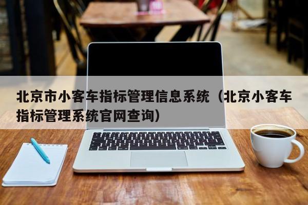 北京市小客车指标管理信息系统（北京小客车指标管理系统官网查询）