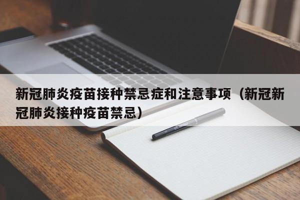 新冠肺炎疫苗接种禁忌症和注意事项（新冠新冠肺炎接种疫苗禁忌）