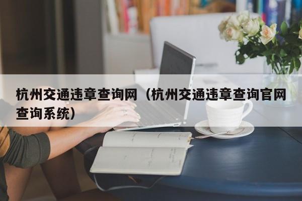 杭州交通违章查询网（杭州交通违章查询官网查询系统）