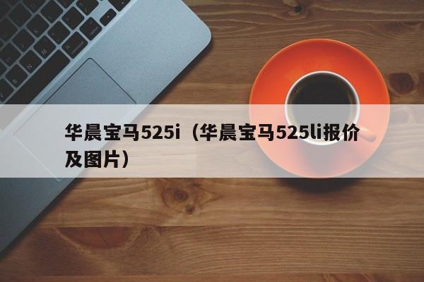 华晨宝马525i（华晨宝马525li报价及图片）