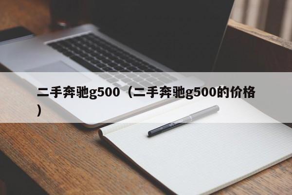 二手奔驰g500（二手奔驰g500的价格）