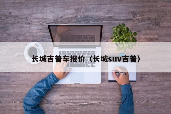 长城吉普车报价（长城suv吉普）