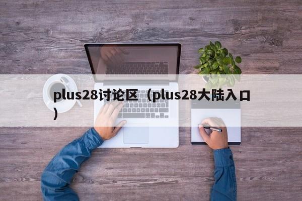 plus28讨论区（plus28大陆入口）