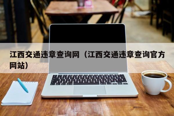 江西交通违章查询网（江西交通违章查询官方网站）