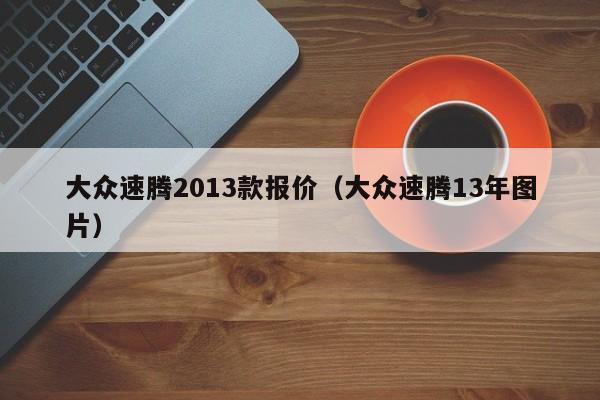 大众速腾2013款报价（大众速腾13年图片）