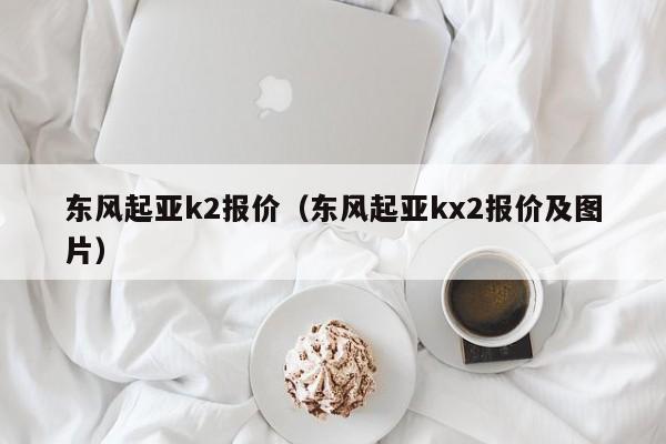 东风起亚k2报价（东风起亚kx2报价及图片）