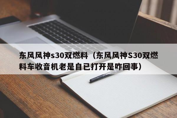 东风风神s30双燃料（东风风神S30双燃料车收音机老是自已打开是咋回事）