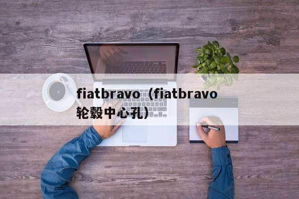 fiatbravo（fiatbravo 轮毂中心孔）