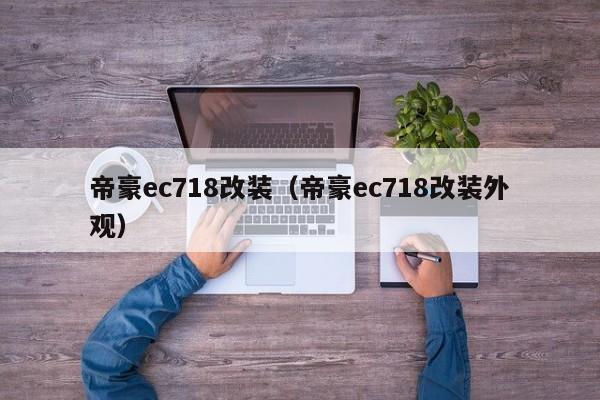 帝豪ec718改装（帝豪ec718改装外观）