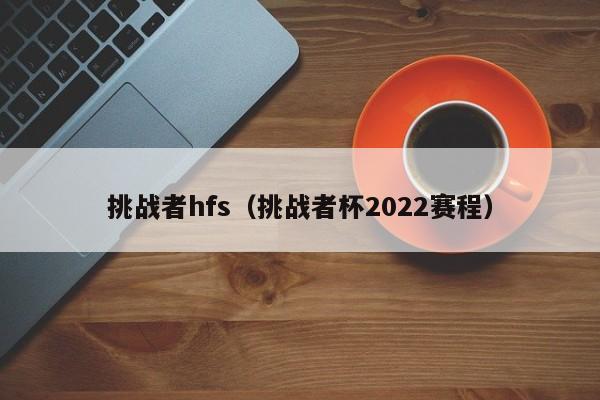 挑战者hfs（挑战者杯2022赛程）