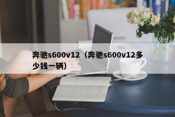 奔驰s600v12（奔驰s600v12多少钱一辆）