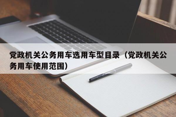 党政机关公务用车选用车型目录（党政机关公务用车使用范围）