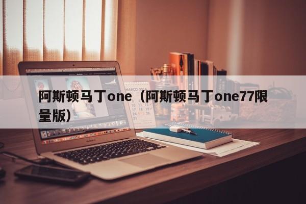 阿斯顿马丁one（阿斯顿马丁one77限量版）