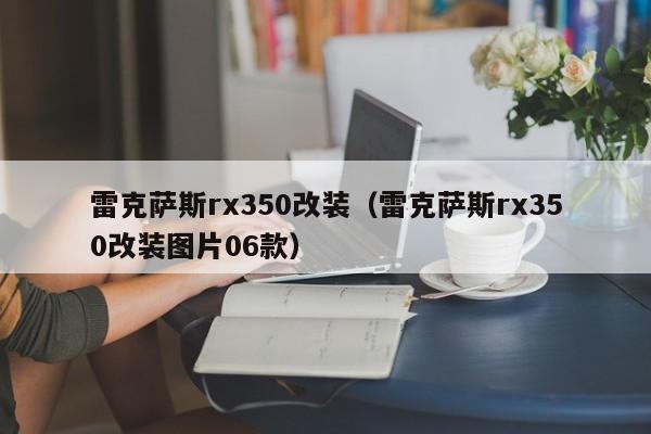 雷克萨斯rx350改装（雷克萨斯rx350改装图片06款）