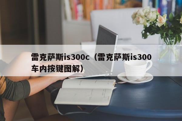 雷克萨斯is300c（雷克萨斯is300车内按键图解）