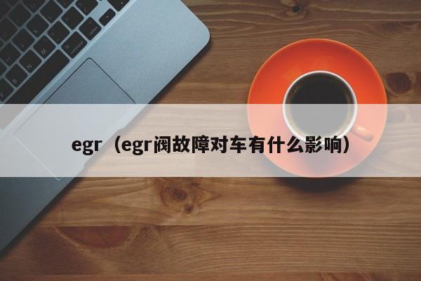 egr（egr阀故障对车有什么影响）