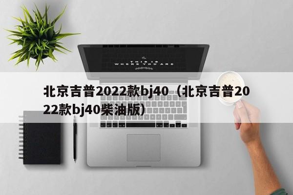 北京吉普2022款bj40（北京吉普2022款bj40柴油版）