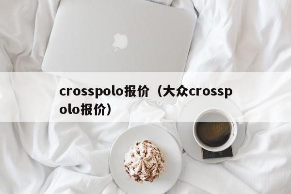 crosspolo报价（大众crosspolo报价）