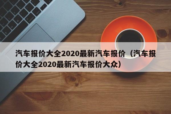 汽车报价大全2020最新汽车报价（汽车报价大全2020最新汽车报价大众）