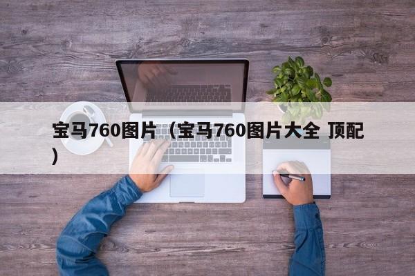 宝马760图片（宝马760图片大全 顶配）