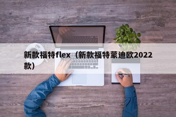 新款福特flex（新款福特蒙迪欧2022款）