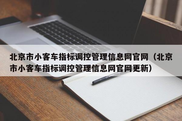 北京市小客车指标调控管理信息网官网（北京市小客车指标调控管理信息网官网更新）