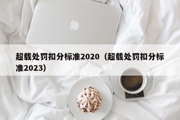 超载处罚扣分标准2020（超载处罚扣分标准2023）