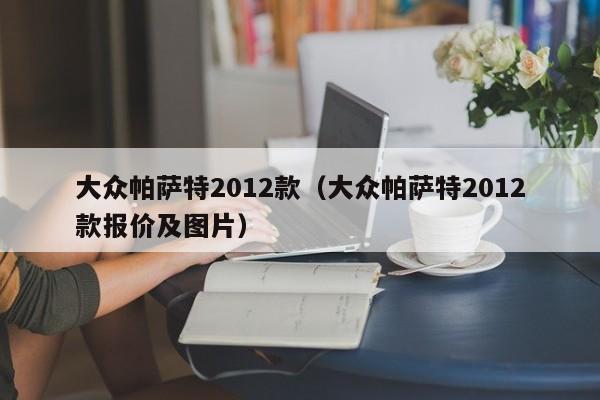 大众帕萨特2012款（大众帕萨特2012款报价及图片）