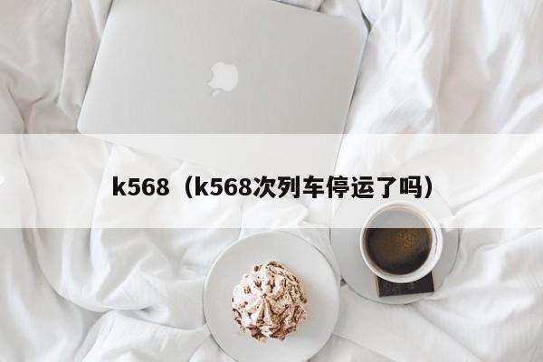 k568（k568次列车停运了吗）