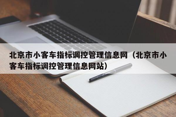 北京市小客车指标调控管理信息网（北京市小客车指标调控管理信息网站）