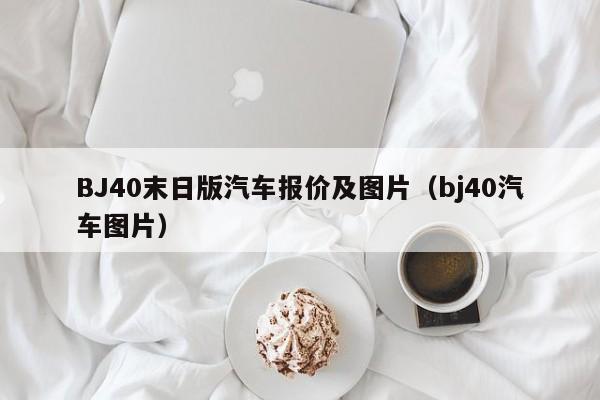 BJ40末日版汽车报价及图片（bj40汽车图片）