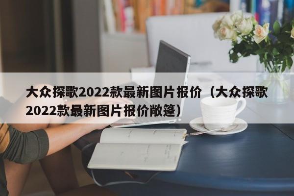 大众探歌2022款最新图片报价（大众探歌2022款最新图片报价敞篷）